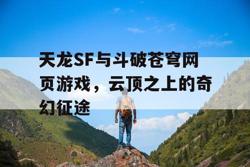 天龙SF与斗破苍穹网页游戏，云顶之上的奇幻征途