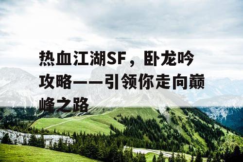 热血江湖SF，卧龙吟攻略——引领你走向巅峰之路