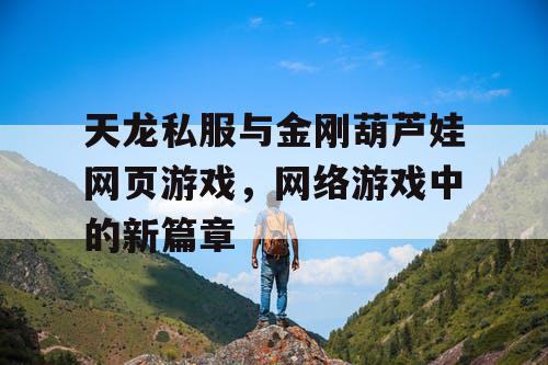 天龙私服与金刚葫芦娃网页游戏，网络游戏中的新篇章