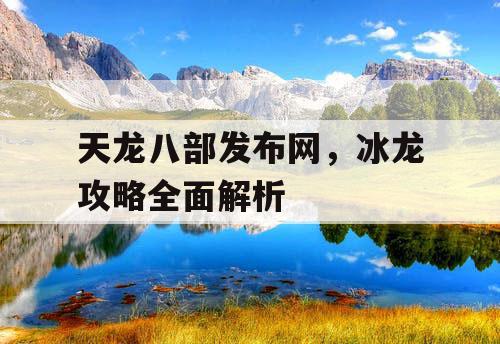 天龙八部发布网,冰龙攻略全面解析 天龙八部发布网,冰龙攻略全面解析