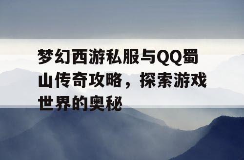 梦幻西游私服与QQ蜀山传奇攻略,探索游戏世界的奥秘 梦幻西游私服与QQ蜀山传奇攻略,探索游戏世界的奥秘