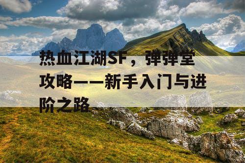 热血江湖SF，弹弹堂攻略——新手入门与进阶之路
