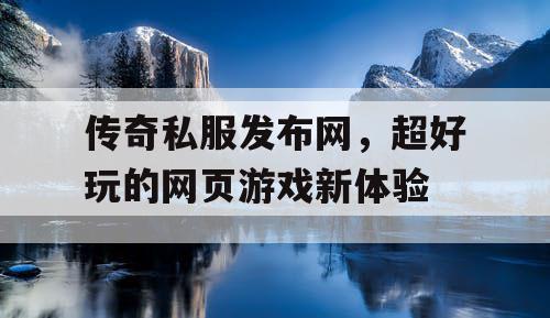 传奇私服发布网,超好玩的网页游戏新体验 传奇私服发布网,超好玩的网页游戏新体验