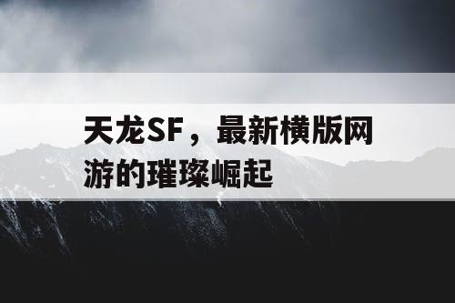 天龙SF，最新横版网游的璀璨崛起