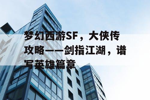 梦幻西游SF，大侠传攻略——剑指江湖，谱写英雄篇章