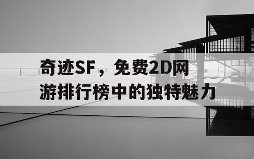 奇迹SF，免费2D网游排行榜中的独特魅力