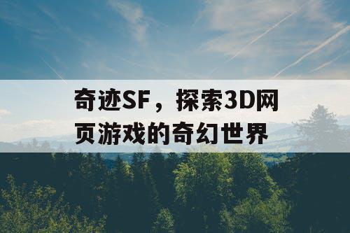 奇迹SF,探索3D网页游戏的奇幻世界 奇迹SF,探索3D网页游戏的奇幻世界