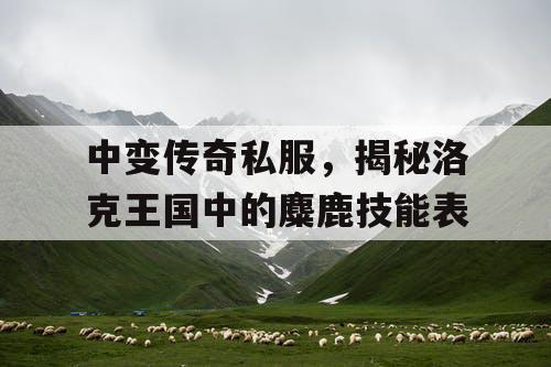 中变传奇私服，揭秘洛克王国中的麋鹿技能表