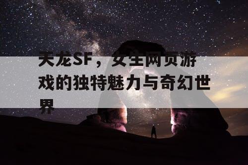 天龙SF，女生网页游戏的独特魅力与奇幻世界