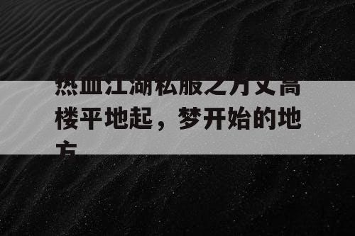 热血江湖私服之万丈高楼平地起，梦开始的地方