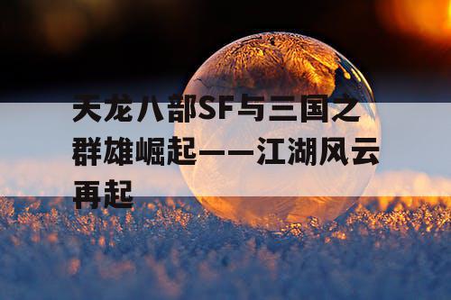 天龙八部SF与三国之群雄崛起——江湖风云再起