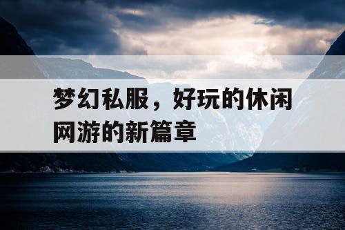 梦幻私服,好玩的休闲网游的新篇章 梦幻私服,好玩的休闲网游的新篇章