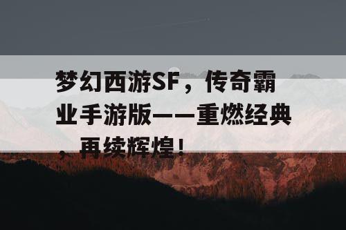 梦幻西游SF,传奇霸业手游版——重燃经典,再续辉煌! 梦幻西游SF,传奇霸业手游版——重燃经典,再续辉煌!