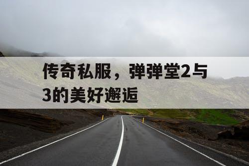 传奇私服，弹弹堂2与3的美好邂逅