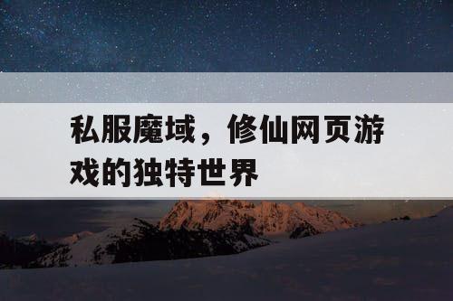 私服魔域，修仙网页游戏的独特世界