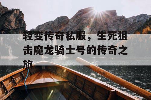 轻变传奇私服，生死狙击魔龙骑士号的传奇之旅