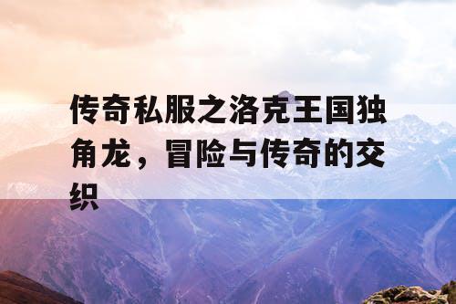 传奇私服之洛克王国独角龙，冒险与传奇的交织