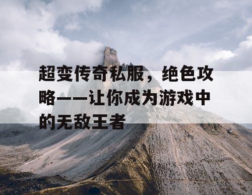 超变传奇私服，绝色攻略——让你成为游戏中的无敌王者