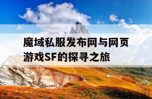 魔域私服发布网与网页游戏SF的探寻之旅