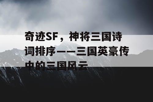 奇迹SF，神将三国诗词排序——三国英豪传中的三国风云
