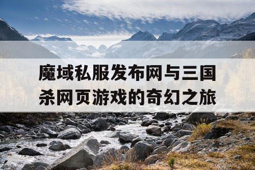 魔域私服发布网与三国杀网页游戏的奇幻之旅