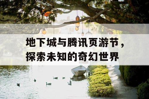 地下城与腾讯页游节，探索未知的奇幻世界
