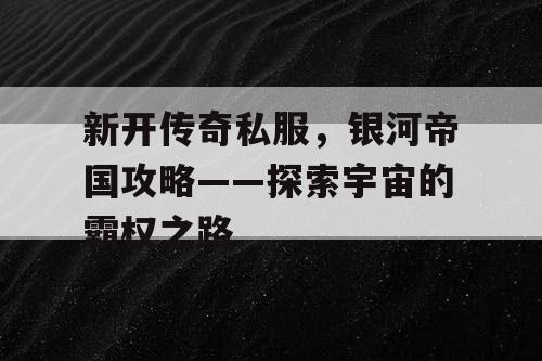 新开传奇私服，银河帝国攻略——探索宇宙的霸权之路