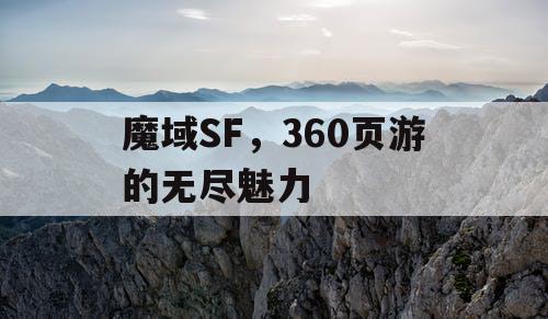 魔域SF，360页游的无尽魅力