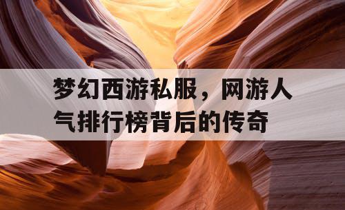 梦幻西游私服，网游人气排行榜背后的传奇