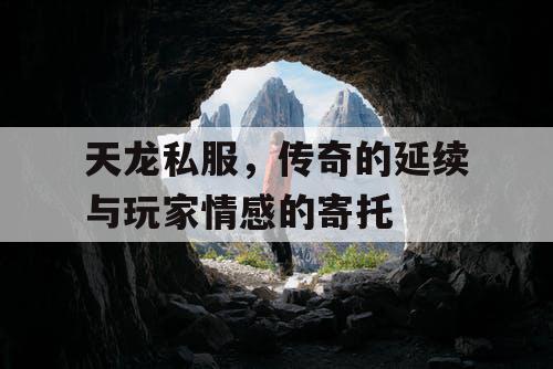 天龙私服，传奇的延续与玩家情感的寄托