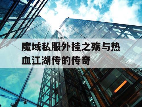 魔域私服外挂之殇与热血江湖传的传奇