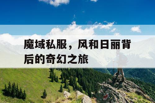 魔域私服，风和日丽背后的奇幻之旅