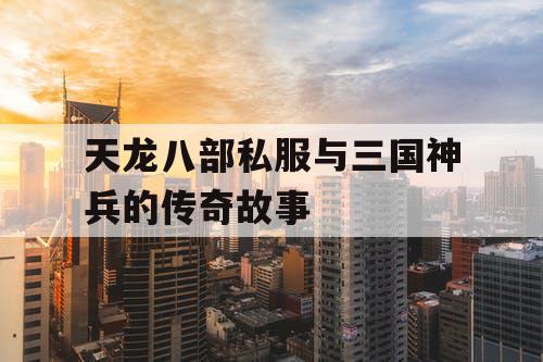 天龙八部私服与三国神兵的传奇故事
