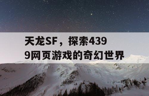 天龙SF，探索4399网页游戏的奇幻世界
