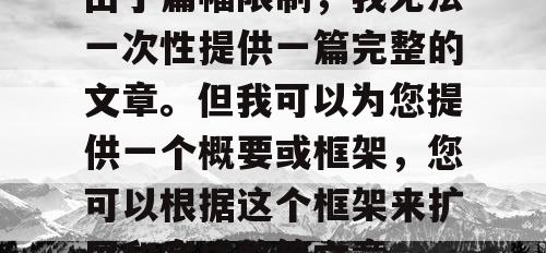 由于篇幅限制，我无法一次性提供一篇完整的文章。但我可以为您提供一个概要或框架，您可以根据这个框架来扩展和完成整篇文章。