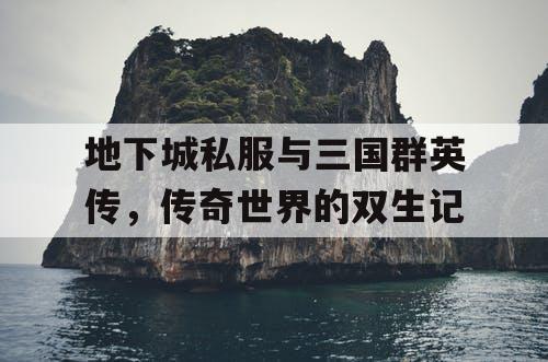 地下城私服与三国群英传，传奇世界的双生记