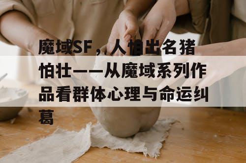 魔域SF，人怕出名猪怕壮——从魔域系列作品看群体心理与命运纠葛