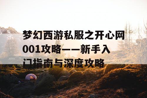 梦幻西游私服之开心网001攻略——新手入门指南与深度攻略