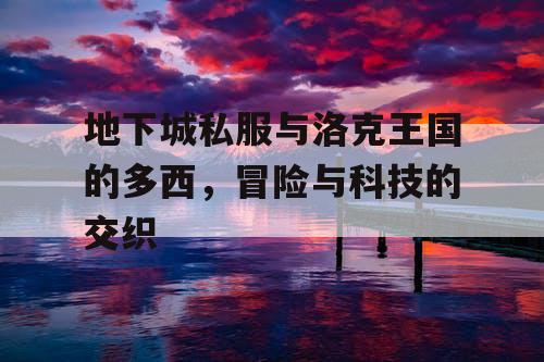 地下城私服与洛克王国的多西，冒险与科技的交织