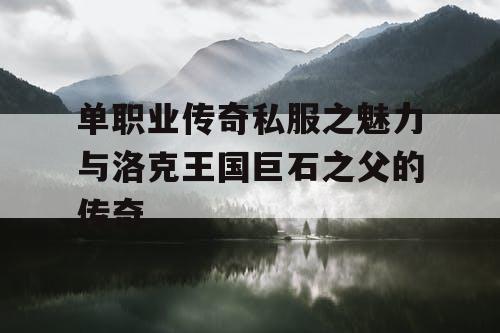 单职业传奇私服之魅力与洛克王国巨石之父的传奇