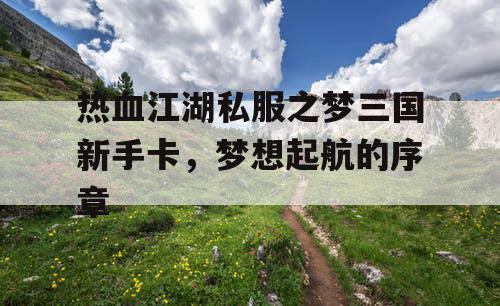 热血江湖私服之梦三国新手卡，梦想起航的序章