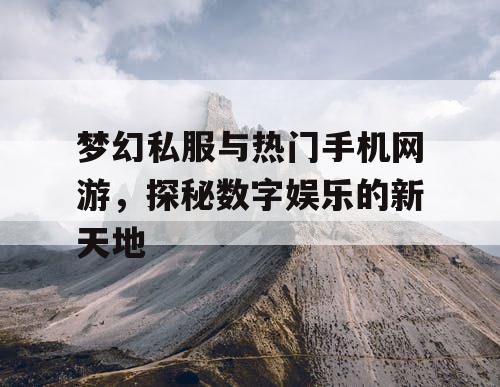 梦幻私服与热门手机网游，探秘数字娱乐的新天地