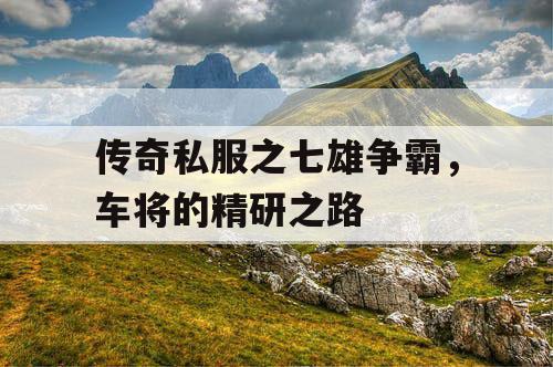 传奇私服之七雄争霸，车将的精研之路