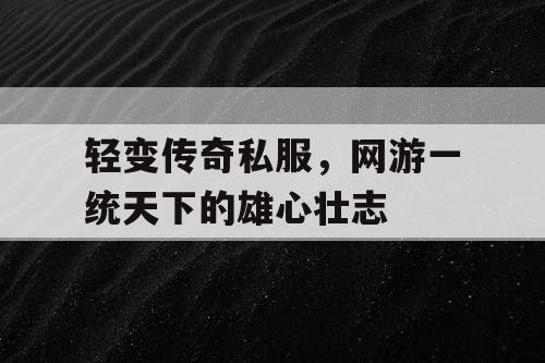 轻变传奇私服，网游一统天下的雄心壮志