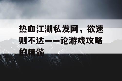 热血江湖私发网，欲速则不达——论游戏攻略的精髓