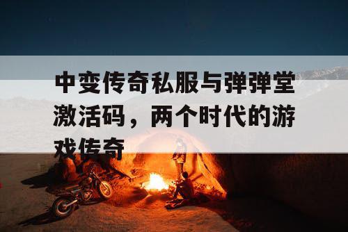 中变传奇私服与弹弹堂激活码，两个时代的游戏传奇