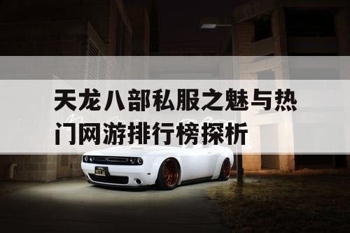 天龙八部私服之魅与热门网游排行榜探析