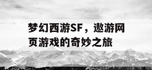 梦幻西游SF，遨游网页游戏的奇妙之旅