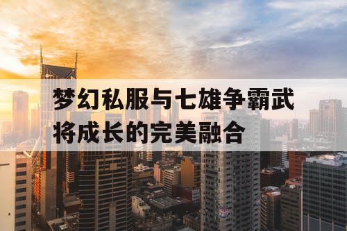 梦幻私服与七雄争霸武将成长的完美融合