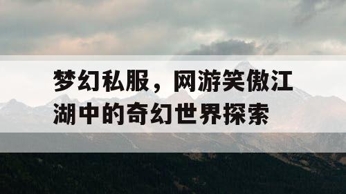 梦幻私服，网游笑傲江湖中的奇幻世界探索